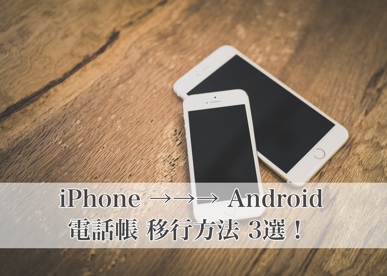 【完全版】iPhoneの電話帳（連絡先）をAndroidへ移行する方法3選！